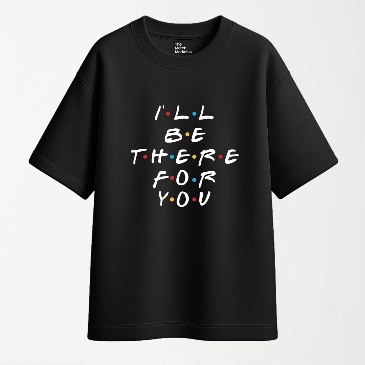 I'LL Be There For You - Graphic T Shirt